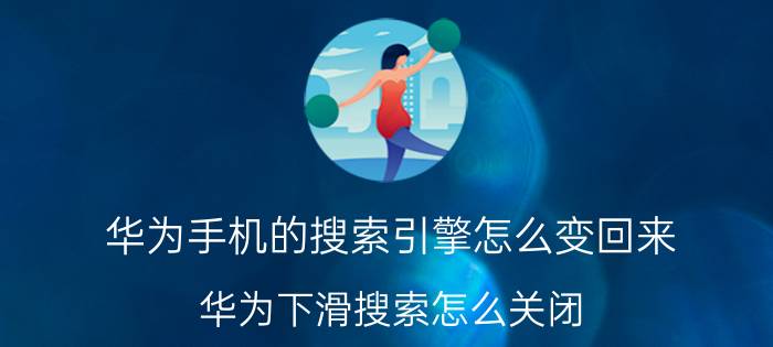 华为手机的搜索引擎怎么变回来 华为下滑搜索怎么关闭？